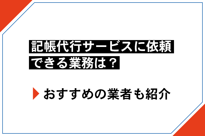 記帳代行サービスに依頼できる業務は?おすすめの業者も紹介