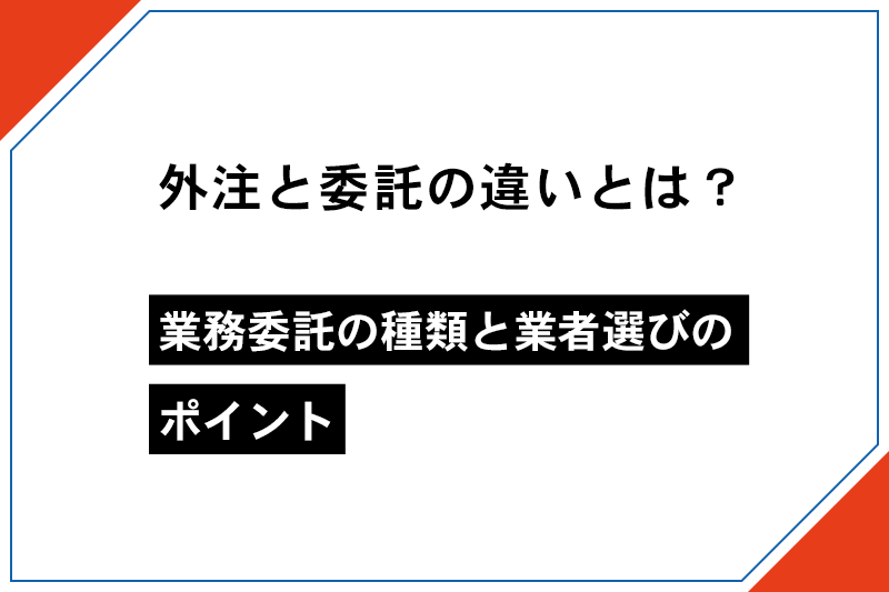 外注と業務委託の違いは？活用のメリット・デメリットも紹介