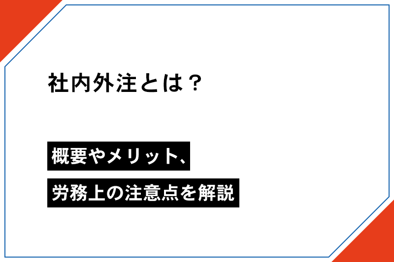 社内外注とは？概要やメリット、労務上の注意点を解説