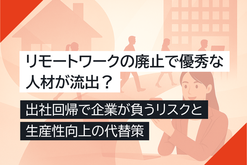 リモートワークの廃止で優秀な人材が流出？出社回帰で企業が負うリスクと生産性向上の代替策