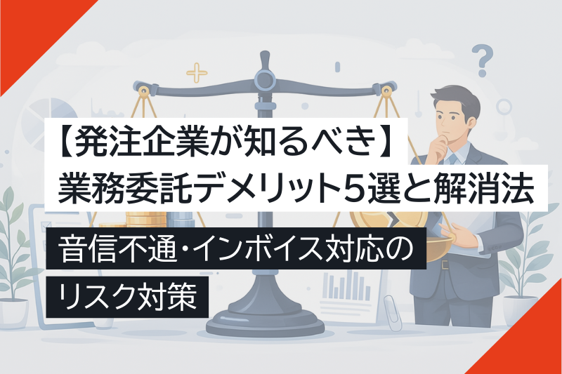 【発注企業が知るべき】業務委託のデメリット5選と解消法｜音信不通・インボイス対応のリスク対策