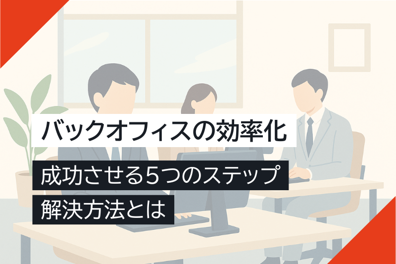 バックオフィスの効率化を成功させる5つのステップから解決方法までご紹介