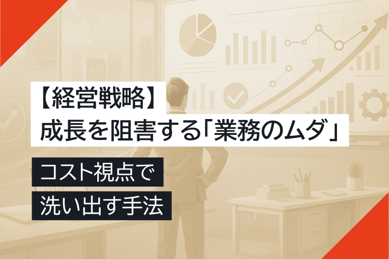 【経営戦略】成長を阻害する「業務のムダ」をコスト視点で洗い出す手法
